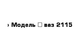  › Модель ­ ваз 2115